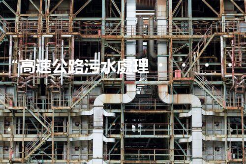“高速公路污水處理，綠色出行新篇章”
